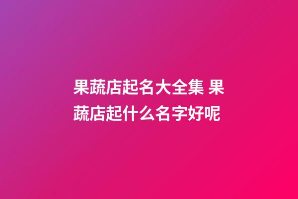 果蔬店起名大全集 果蔬店起什么名字好呢-第1張-店鋪起名-玄機派
